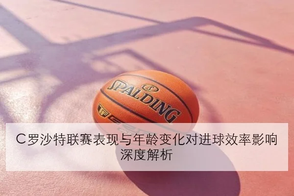C罗沙特联赛表现与年龄变化对进球效率影响深度解析