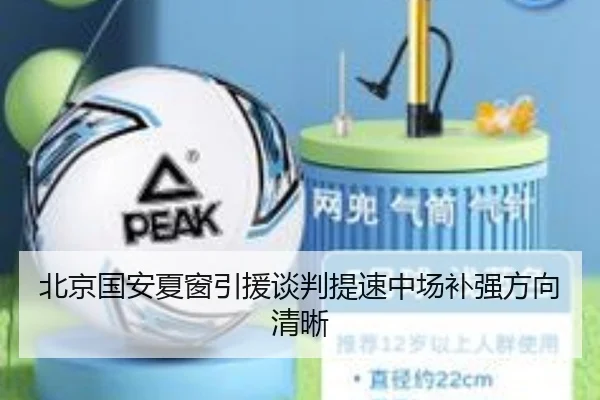 北京国安夏窗引援谈判提速中场补强方向清晰
